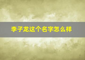 李子龙这个名字怎么样