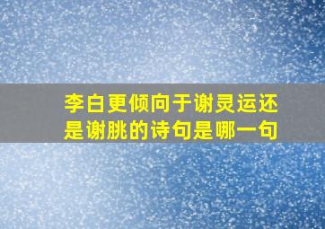 李白更倾向于谢灵运还是谢朓的诗句是哪一句