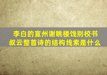 李白的宣州谢眺楼饯别校书叔云整首诗的结构线索是什么