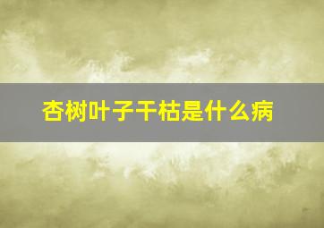 杏树叶子干枯是什么病