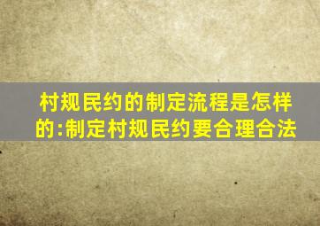 村规民约的制定流程是怎样的:制定村规民约要合理合法