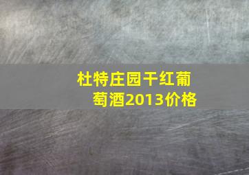 杜特庄园干红葡萄酒2013价格