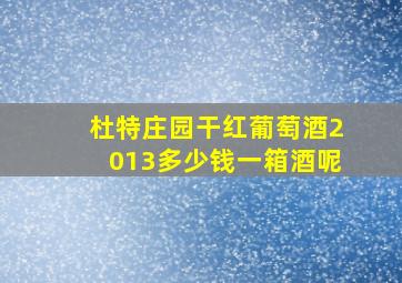 杜特庄园干红葡萄酒2013多少钱一箱酒呢