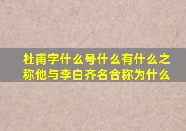 杜甫字什么号什么有什么之称他与李白齐名合称为什么