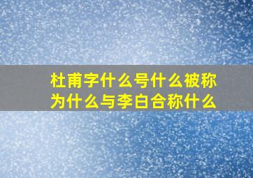 杜甫字什么号什么被称为什么与李白合称什么