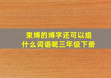 束缚的缚字还可以组什么词语呢三年级下册