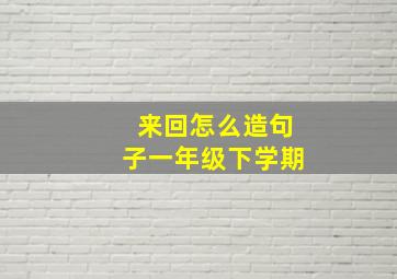 来回怎么造句子一年级下学期