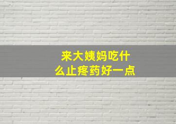 来大姨妈吃什么止疼药好一点