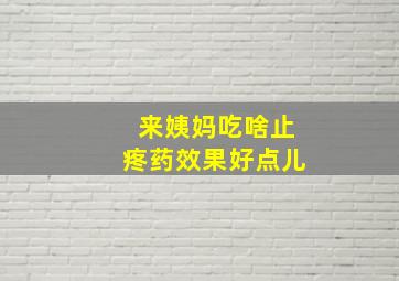 来姨妈吃啥止疼药效果好点儿