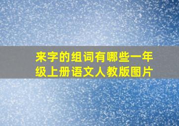 来字的组词有哪些一年级上册语文人教版图片