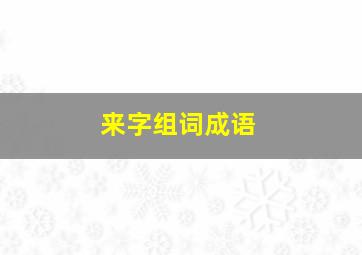 来字组词成语