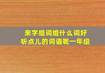 来字组词组什么词好听点儿的词语呢一年级