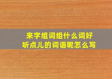 来字组词组什么词好听点儿的词语呢怎么写