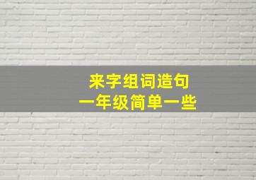 来字组词造句一年级简单一些