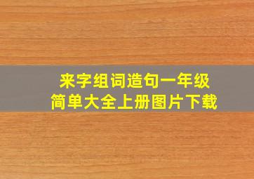 来字组词造句一年级简单大全上册图片下载