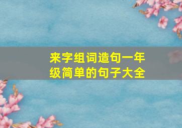 来字组词造句一年级简单的句子大全