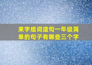 来字组词造句一年级简单的句子有哪些三个字