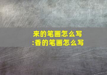 来的笔画怎么写:香的笔画怎么写