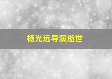 杨光远导演逝世