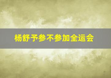 杨舒予参不参加全运会