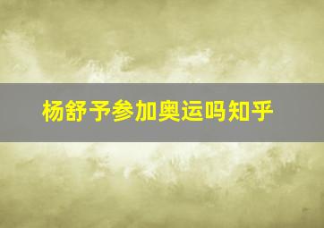 杨舒予参加奥运吗知乎