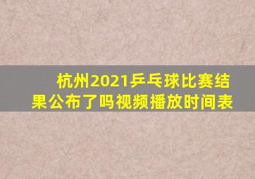 杭州2021乒乓球比赛结果公布了吗视频播放时间表