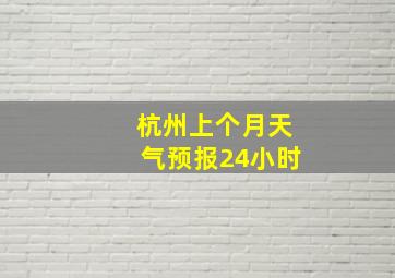 杭州上个月天气预报24小时