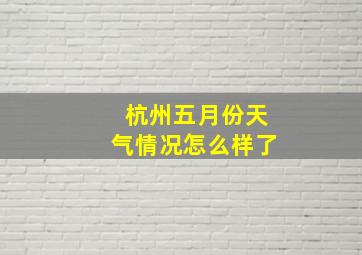 杭州五月份天气情况怎么样了