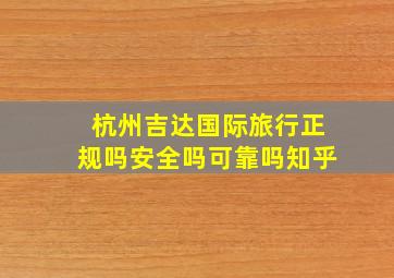 杭州吉达国际旅行正规吗安全吗可靠吗知乎