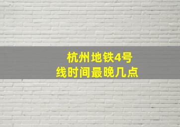 杭州地铁4号线时间最晚几点