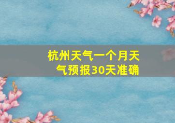 杭州天气一个月天气预报30天准确