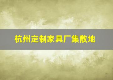 杭州定制家具厂集散地