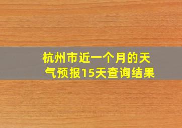 杭州市近一个月的天气预报15天查询结果