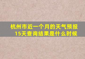 杭州市近一个月的天气预报15天查询结果是什么时候