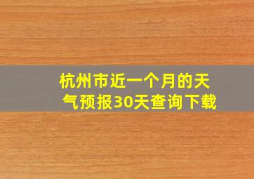 杭州市近一个月的天气预报30天查询下载