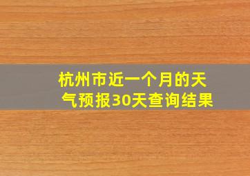 杭州市近一个月的天气预报30天查询结果