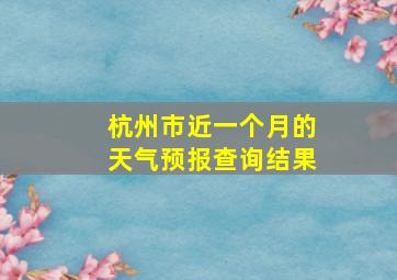 杭州市近一个月的天气预报查询结果