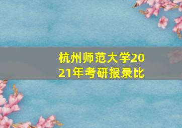 杭州师范大学2021年考研报录比