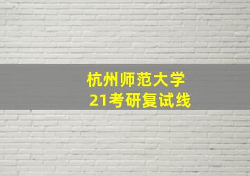 杭州师范大学21考研复试线