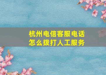 杭州电信客服电话怎么拨打人工服务