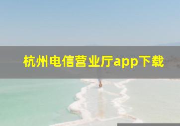 杭州电信营业厅app下载