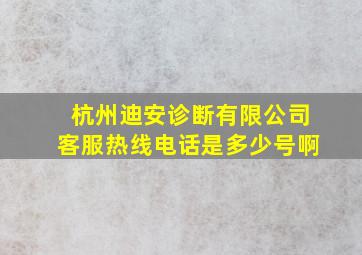 杭州迪安诊断有限公司客服热线电话是多少号啊