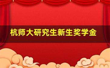 杭师大研究生新生奖学金