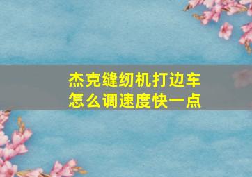 杰克缝纫机打边车怎么调速度快一点