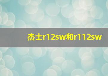 杰士r12sw和r112sw