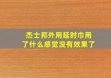 杰士邦外用延时巾用了什么感觉没有效果了