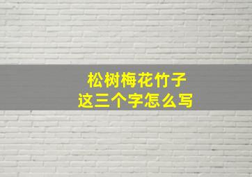 松树梅花竹子这三个字怎么写