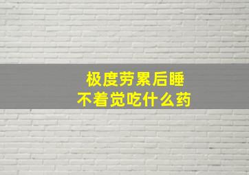 极度劳累后睡不着觉吃什么药