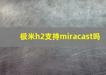 极米h2支持miracast吗