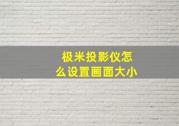 极米投影仪怎么设置画面大小